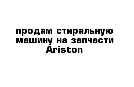 продам стиральную машину на запчасти Ariston